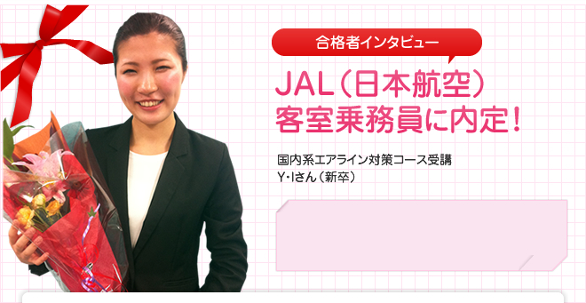 JAL（日本航空）　客室乗務員に内定！国内系エアライン対策コース受講　Y・Iさん（新卒）